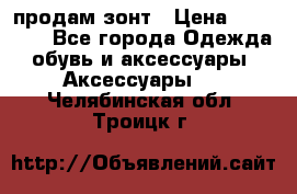 продам зонт › Цена ­ 10 000 - Все города Одежда, обувь и аксессуары » Аксессуары   . Челябинская обл.,Троицк г.